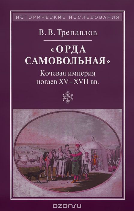"Орда самовольная". Кочевая империя ногаев XV-XVII вв